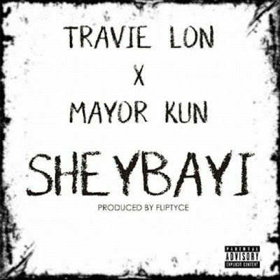 New Music: Travie Lon ft Mayor Kun — SHEYBAYI