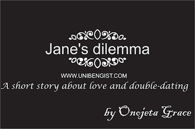 Chapter 1: Jane’s dilemma(A short story about love and double-dating)by Onojeta Grace