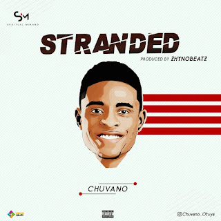 NEW MUSIC: CHUVANO (@Chuvano_otuya) – STRANDED (Download Now))